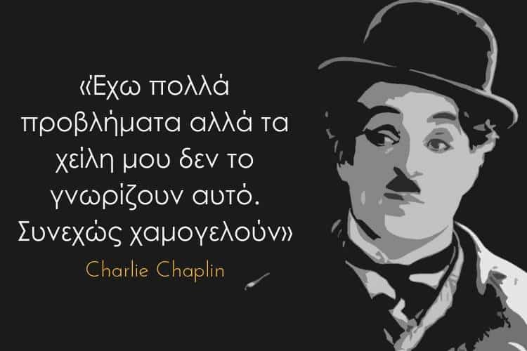Charlie Chaplin: «Έχω πολλά προβλήματα αλλά τα χείλη μου δεν το γνωρίζουν αυτό. Συνεχώς χαμογελούν»